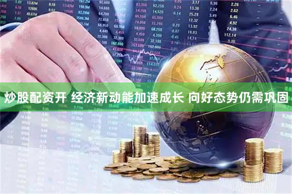 炒股配资开 经济新动能加速成长 向好态势仍需巩固