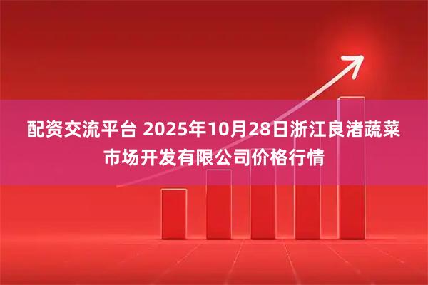 配资交流平台 2025年10月28日浙江良渚蔬菜市场开发有限公司价格行情