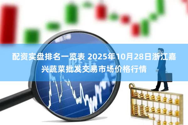 配资实盘排名一览表 2025年10月28日浙江嘉兴蔬菜批发交易市场价格行情